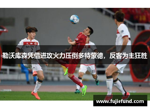 勒沃库森凭借进攻火力压倒多特蒙德，反客为主狂胜