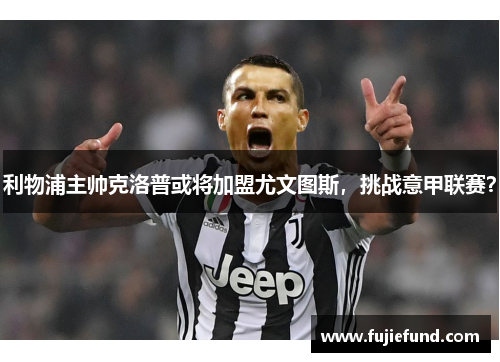 利物浦主帅克洛普或将加盟尤文图斯，挑战意甲联赛？
