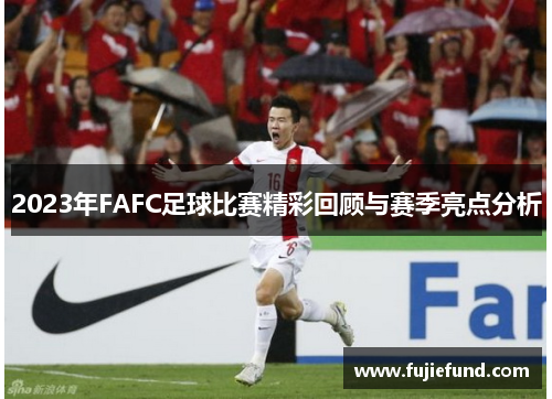 2023年FAFC足球比赛精彩回顾与赛季亮点分析